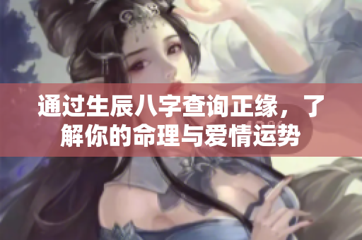 通过生辰八字查询正缘，了解你的命理与爱情运势