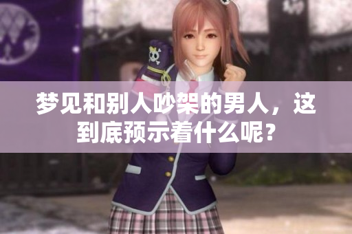 梦见和别人吵架的男人，这到底预示着什么呢？