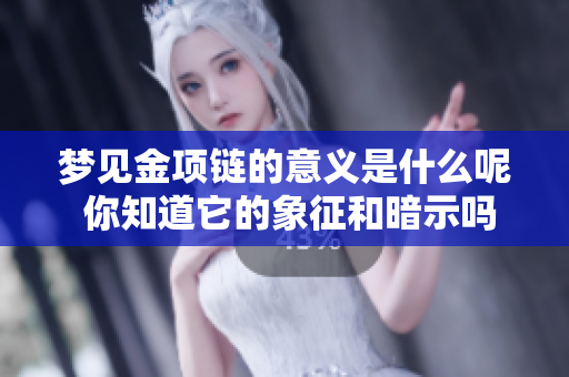 梦见金项链的意义是什么呢 你知道它的象征和暗示吗