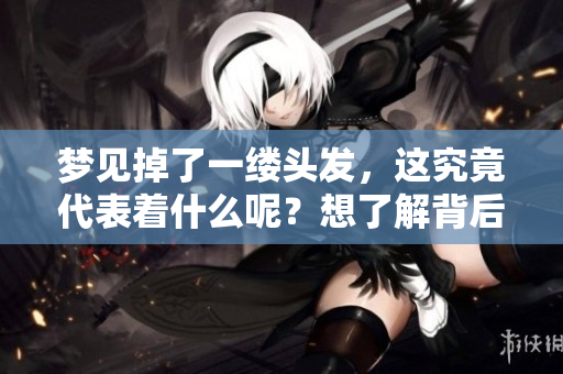 梦见掉了一缕头发，这究竟代表着什么呢？想了解背后的含义吗？