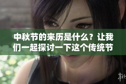 中秋节的来历是什么？让我们一起探讨一下这个传统节日背后的故事。