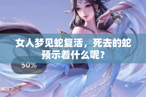 女人梦见蛇复活，死去的蛇预示着什么呢？