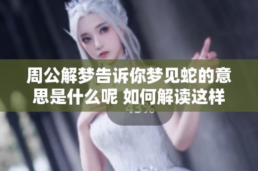 周公解梦告诉你梦见蛇的意思是什么呢 如何解读这样的梦境呢