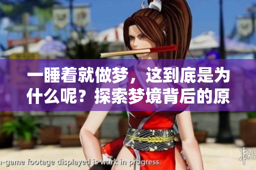 一睡着就做梦，这到底是为什么呢？探索梦境背后的原因与机制。