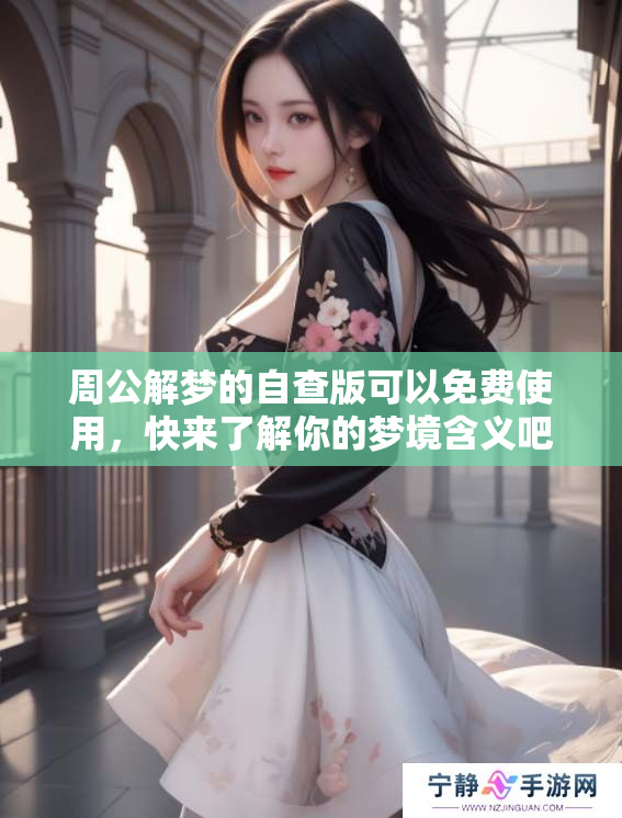 周公解梦的自查版可以免费使用，快来了解你的梦境含义吧！