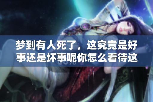 梦到有人死了，这究竟是好事还是坏事呢你怎么看待这个梦境的意义