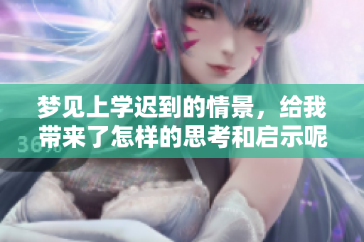 梦见上学迟到的情景，给我带来了怎样的思考和启示呢