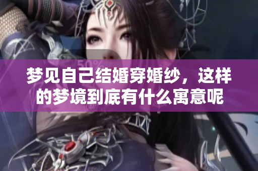 梦见自己结婚穿婚纱，这样的梦境到底有什么寓意呢