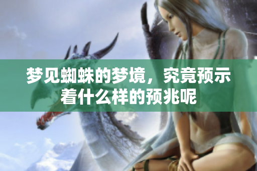 梦见蜘蛛的梦境，究竟预示着什么样的预兆呢