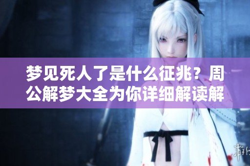 梦见死人了是什么征兆？周公解梦大全为你详细解读解析。