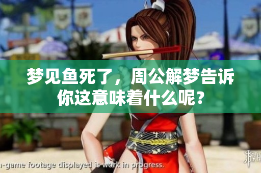 梦见鱼死了，周公解梦告诉你这意味着什么呢？