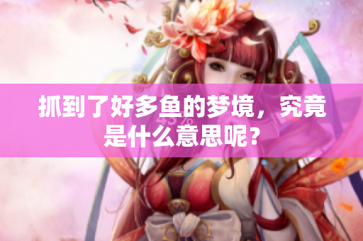 抓到了好多鱼的梦境，究竟是什么意思呢？