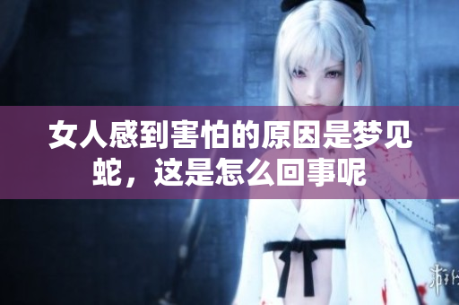 女人感到害怕的原因是梦见蛇，这是怎么回事呢