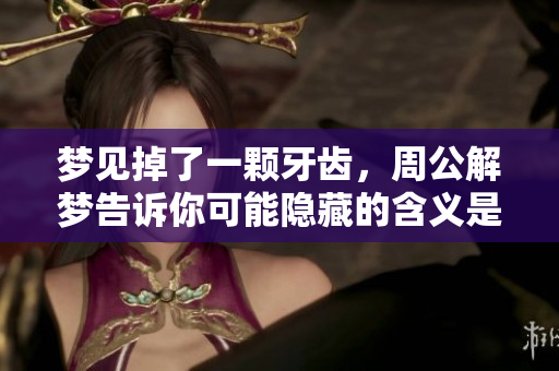 梦见掉了一颗牙齿，周公解梦告诉你可能隐藏的含义是什么
