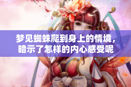 梦见蜘蛛爬到身上的情境，暗示了怎样的内心感受呢