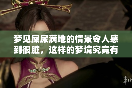 梦见屎尿满地的情景令人感到很脏，这样的梦境究竟有什么寓意呢