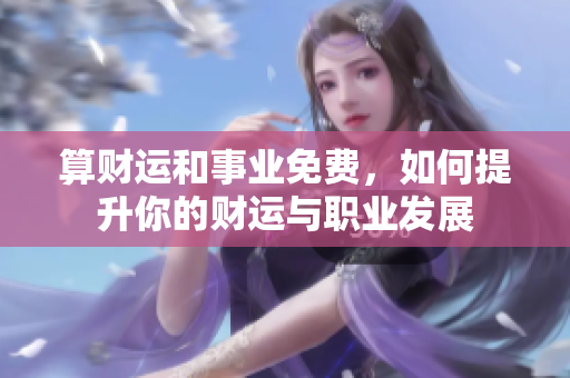 算财运和事业免费，如何提升你的财运与职业发展