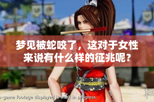 梦见被蛇咬了，这对于女性来说有什么样的征兆呢？