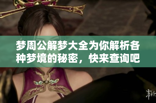 梦周公解梦大全为你解析各种梦境的秘密，快来查询吧！
