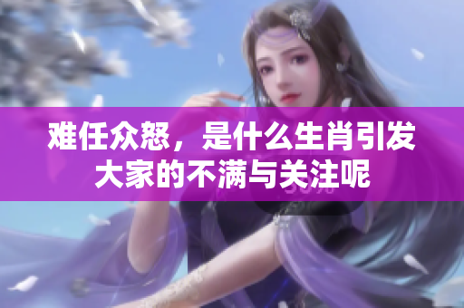 难任众怒，是什么生肖引发大家的不满与关注呢