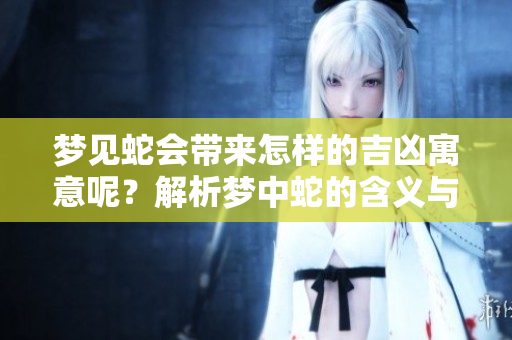 梦见蛇会带来怎样的吉凶寓意呢？解析梦中蛇的含义与象征。