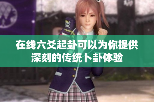 在线六爻起卦可以为你提供深刻的传统卜卦体验