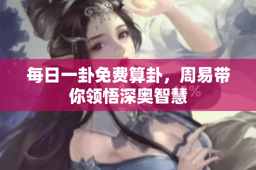 每日一卦免费算卦，周易带你领悟深奥智慧