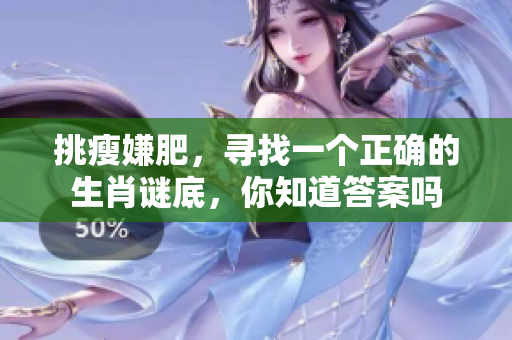 挑瘦嫌肥，寻找一个正确的生肖谜底，你知道答案吗