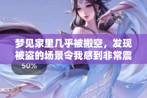 梦见家里几乎被搬空，发现被盗的场景令我感到非常震惊