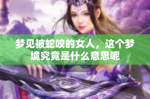 梦见被蛇咬的女人，这个梦境究竟是什么意思呢