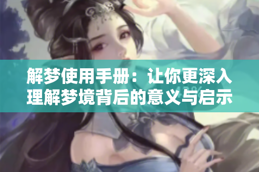 解梦使用手册：让你更深入理解梦境背后的意义与启示