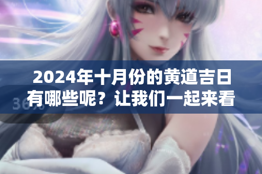 2024年十月份的黄道吉日有哪些呢？让我们一起来看看吧。