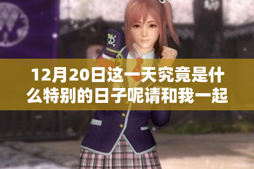 12月20日这一天究竟是什么特别的日子呢请和我一起来探讨一下