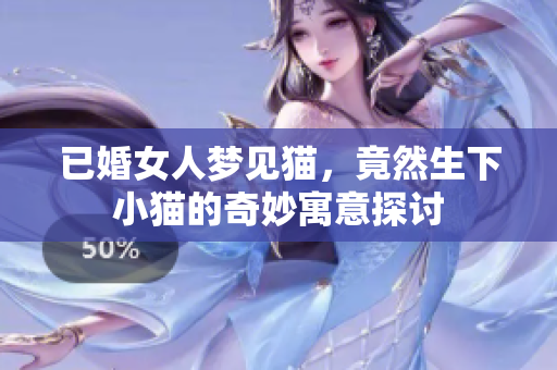 已婚女人梦见猫，竟然生下小猫的奇妙寓意探讨
