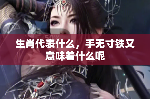 生肖代表什么，手无寸铁又意味着什么呢