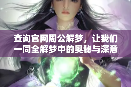 查询官网周公解梦，让我们一同全解梦中的奥秘与深意