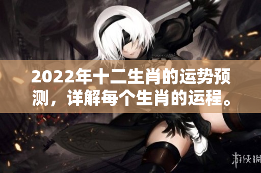 2022年十二生肖的运势预测，详解每个生肖的运程。
