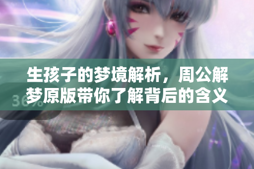生孩子的梦境解析，周公解梦原版带你了解背后的含义