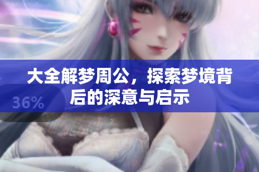 大全解梦周公，探索梦境背后的深意与启示