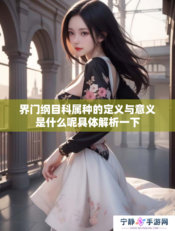 界门纲目科属种的定义与意义是什么呢具体解析一下