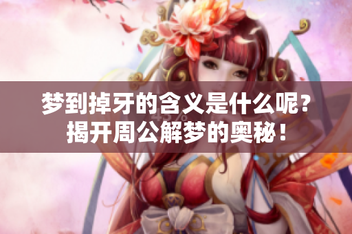 梦到掉牙的含义是什么呢？揭开周公解梦的奥秘！