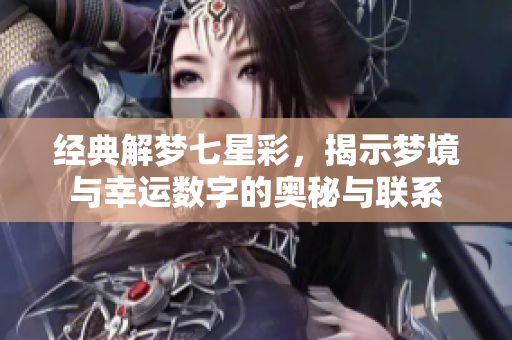 经典解梦七星彩，揭示梦境与幸运数字的奥秘与联系