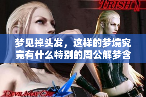 梦见掉头发，这样的梦境究竟有什么特别的周公解梦含义呢