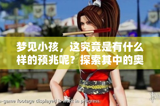 梦见小孩，这究竟是有什么样的预兆呢？探索其中的奥秘与意义。