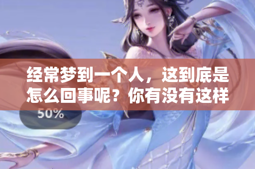 经常梦到一个人，这到底是怎么回事呢？你有没有这样的经历？