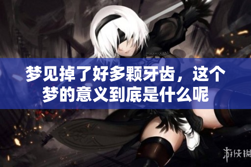 梦见掉了好多颗牙齿，这个梦的意义到底是什么呢