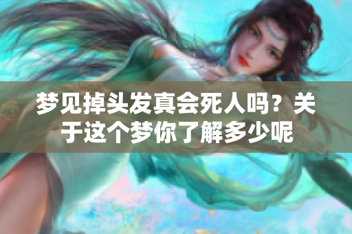 梦见掉头发真会死人吗？关于这个梦你了解多少呢