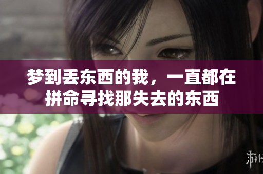 梦到丢东西的我，一直都在拼命寻找那失去的东西