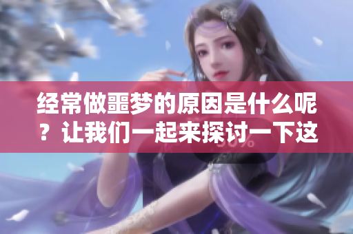 经常做噩梦的原因是什么呢？让我们一起来探讨一下这个问题。