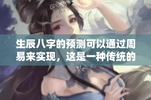 生辰八字的预测可以通过周易来实现，这是一种传统的方法。